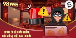 98WIN Có Lừa Đảo Không - Giải Mã Sự Thật Sau Tin Đồn