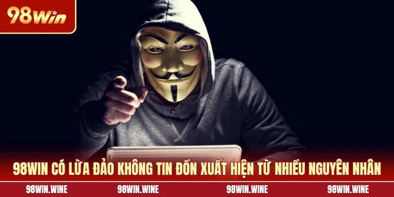 98WIN có lừa đảo không tin đồn xuất hiện từ nhiều nguyên nhân