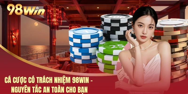 Cá Cược Có Trách Nhiệm 98WIN - Nguyên Tắc An Toàn Cho Bạn