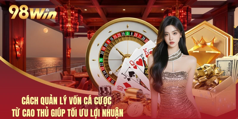 Cách Quản Lý Vốn Cá Cược Từ Cao Thủ Giúp Tối Ưu Lợi Nhuận