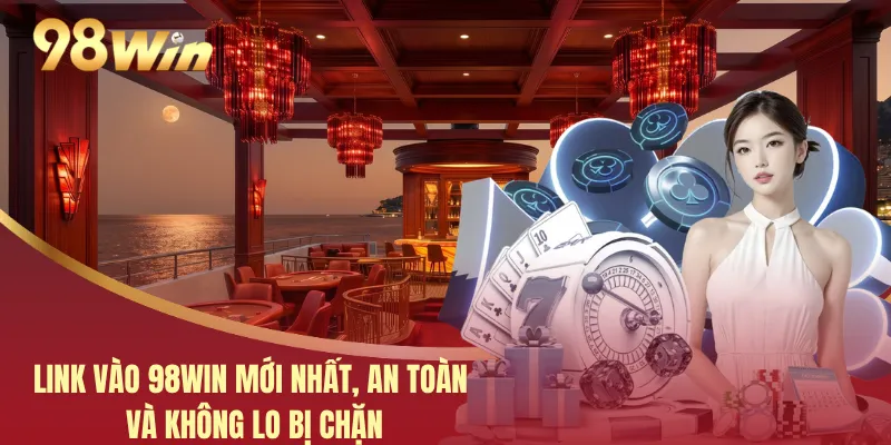 Link Vào 98WIN Mới Nhất, An Toàn Và Không Lo Bị Chặn