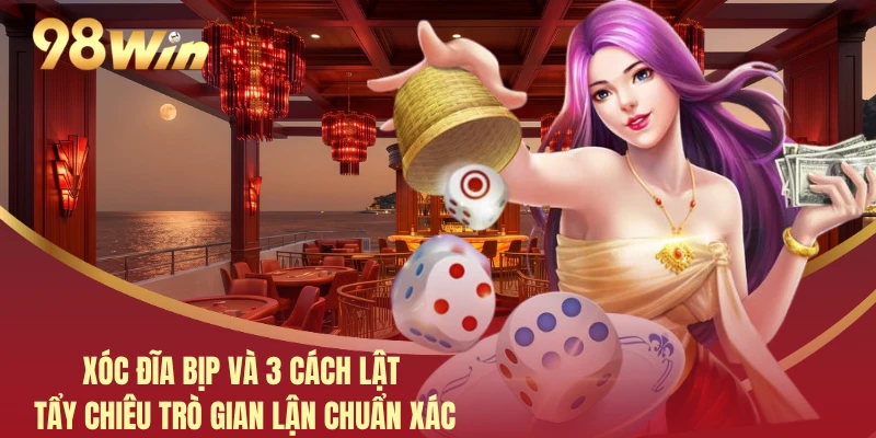 Xóc Đĩa Bịp Và 3 Cách Lật Tẩy Chiêu Trò Gian Lận Chuẩn Xác